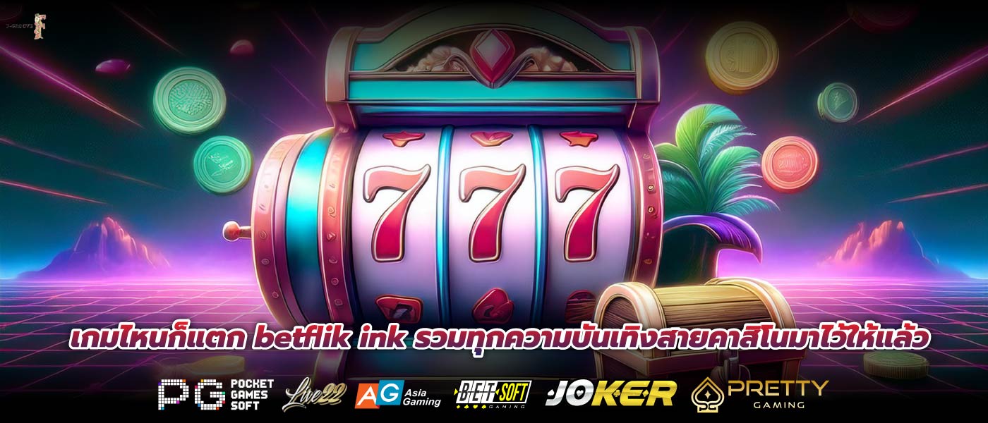 เกมไหนก็แตก betflik ink รวมทุกความบันเทิงสายคาสิโนมาไว้ให้แล้ว